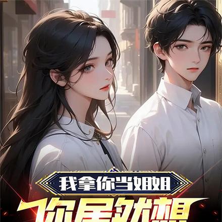 我拿你當姐姐，你居然想泡我！