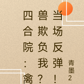 四合院：禽獸欺負我？當場反彈！
