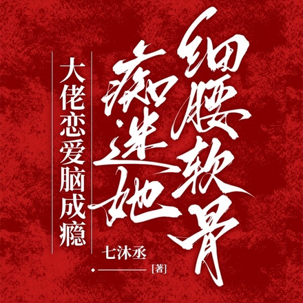 大佬戀愛腦成癮，痴迷她細腰軟骨