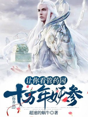 讓你看管藥園，你養出十萬年妖參？