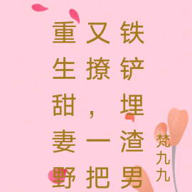 重生甜妻野又撩，一把鐵鏟埋渣男