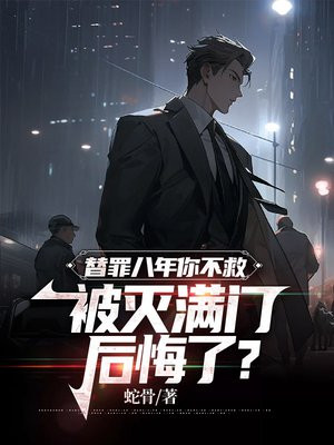 替罪八年你不救，被滅滿門後悔了?