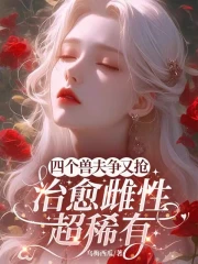 四個獸夫爭又搶，治癒雌性超稀有