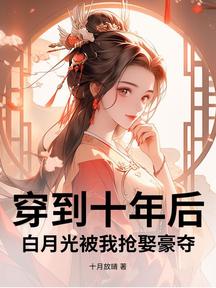 穿到十年後，白月光被我搶娶豪奪