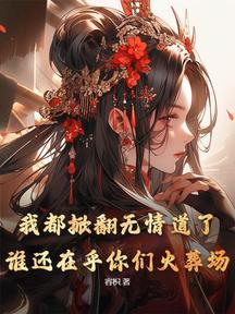 我都掀翻無情道了，誰還在乎你們火葬場