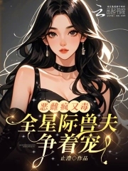 惡雌瘋又毒？全星際獸夫爭著寵