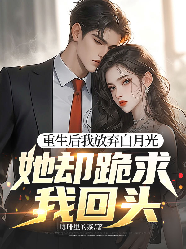 重生後我放棄白月光，她卻跪求我回頭
