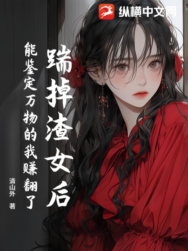 踹掉渣女後，能鑑定萬物的我賺翻了