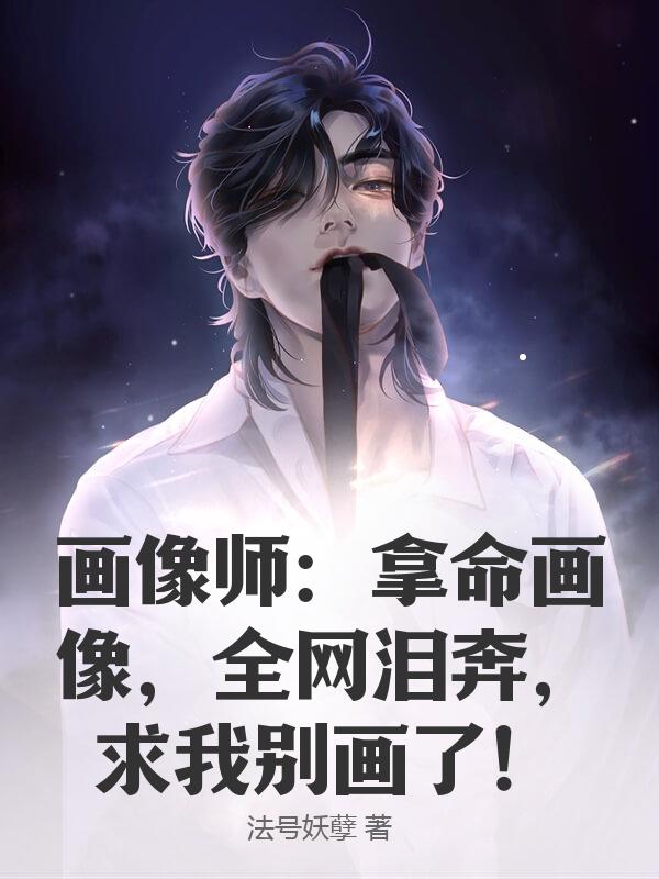 畫像師：拿命畫像，全網淚奔，求我別畫了！