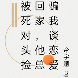 被死對頭撿回家，他總騙我談戀愛