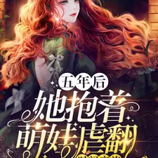 五年後，她抱著萌娃虐翻財閥家族