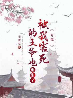 好慌！被我害死的王爺也重生了