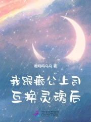 我跟癲公上司互換靈魂後