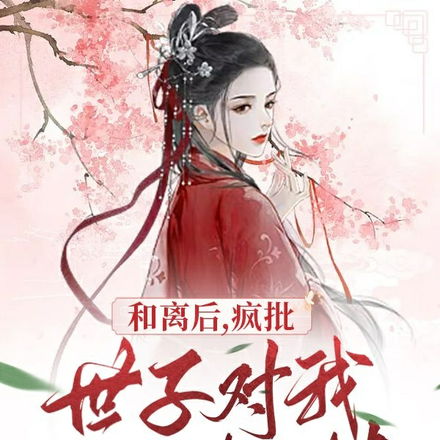 和離後，瘋批世子對我一見鍾情