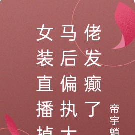 女裝直播掉馬後偏執大佬發癲了